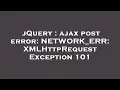 jQuery ajax post error NETWORK - ERR XMLHttpRequest Exception 101