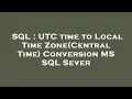 SQL UTC time to Local Time Zone Central Time Conversion MS SQL Sever