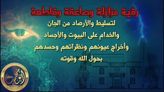 رقية مزلزلة وصاعقة وقاطعة لتسليط والأرصاد من الجان والخدام على البيوت والأجساد وإخراج عيونهم 