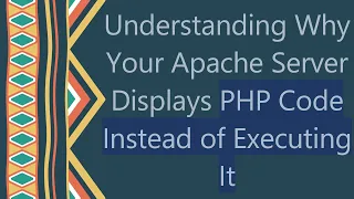 Understanding Why Your Apache Server Displays PHP Code Instead of Executing It
