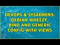 DevOps SysAdmins Debian Wheezy bind and generic config with views 2 Solutions
