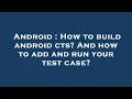 Android How to build android cts And how to add and run your test case
