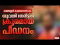 കളമശേരിയില് കൂട്ടബലാത്സംഗത്തിന് ഇരയായ യുവതി നേരിട്ടത് ക്രൂര പീഡനം; വെളിപ്പെടുത്തലുമായി പങ്കാളി