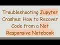 Troubleshooting Jupyter Crashes How to Recover Code from a Not Responsive Notebook