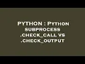 PYTHON Python subprocess check - call vs check