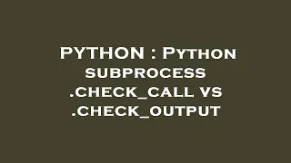 PYTHON Python subprocess check - call vs check