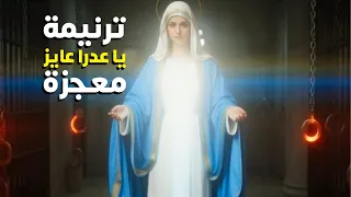 ترنيمة يا عدرا عايز معجزة دندنها
