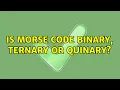 Is Morse Code binary ternary or quinary 3 Solutions