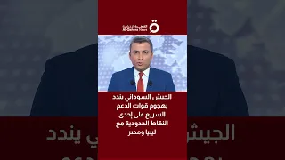 الجيش السوداني يندد بهجوم قوات الدعم السريع على إحدى النقاط الحدودية مع ليبيا ومصر 