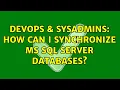 DevOps SysAdmins How can I synchronize MS SQL Server databases 5 Solutions