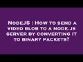 NodeJS How to send a blob to a node js server by converting it to binary packets