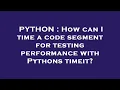 PYTHON How can I time a code segment for testing performance with Pythons timeit
