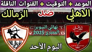 موعد مباراة الأهلي والزمالك القادمة في نهائي السوبر المصري 2025 التوقيت والقنوات المجانية الناقلة 