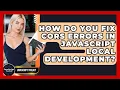 How Do You Fix CORS Errors In JavaScript Local Development - JavaScript Toolkit