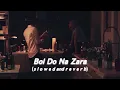 Download Lagu Bol Do Na Zara (s l o w e d  and  r e v e r b)