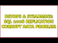 DevOps SysAdmins SQL 2008 Replication corrupt data problem 2 Solutions