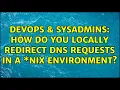 DevOps SysAdmins How do you locally redirect DNS requests in a NIX environment