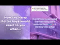 How the Harry Potter boys would react to you when