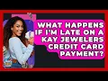 What Happens If I m Late On A Kay Jewelers Credit Card Payment - Crazy About Credit Cards