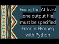 Fixing the At least one output file must be specified Error in FFmpeg with Python
