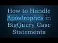 How to Handle Apostrophes in BigQuery Case Statements
