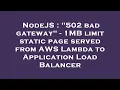 NodeJS 502 bad gateway - 1MB limit static page served from AWS Lambda to Application Load Balanc