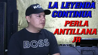 PERLA ANTILLANA JR, LA LEYENDA CONTINUA