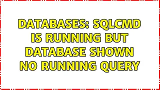 Databases sqlcmd is running but database shown no running query