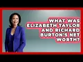 What Was Elizabeth Taylor And Richard Burton s Net Worth - I m a 60s Baby