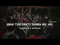 Abhi Toh Party Shuru Hui Hai  - Lofi (Slowed + Reverb) | Badshah & Aastha Gill