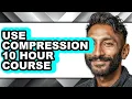 How to Use Compression 10 Hour Course full Guide