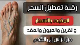 رقية تنظيف الجسد وعروقه وتعطيل السحر المتجدد بالأسحار والقرين والعيون والعقد من الرأس إلى الأقدام 