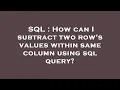 SQL How can I subtract two row s values within same column using sql query