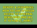 DevOps SysAdmins How to give access to external developer and jail it to public - html