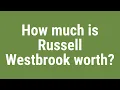 How much is Russell Westbrook worth
