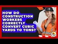 How Do Construction Workers Correctly Convert Cubic Yards To Tons - Construction Jobs