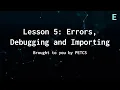 Intro to Python Lesson 5 Errors Debugging and Importing