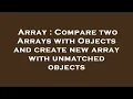 Array Compare two Arrays with Objects and create new array with unmatched objects