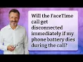 Will the FaceTime call get disconnected immediately if my phone battery dies during the call