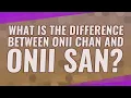 What is the difference between ONII Chan and ONII SAN