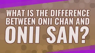 What is the difference between ONII Chan and ONII SAN