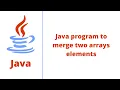 Java program to merge two arrays elements