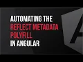 Automating the Reflect Metadata Polyfill in Angular - What s New in V7