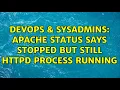 DevOps SysAdmins Apache status says stopped but still httpd process running