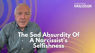 The Sad Absurdity Of A Narcissist's Selfishness