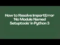How to Resolve ImportError No Module Named Setuptools in Python 3