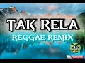 Lagu TAK RELA REGGAE REMIX