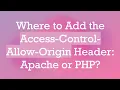 Where to Add the Access-Control-Allow-Origin Header Apache or PHP