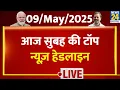 Today s Morning Top News Headlines May 9 2025 Rahul Modi Operation Sindoor IND-PAK War