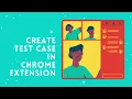 Create Test Case in Chrome Extension